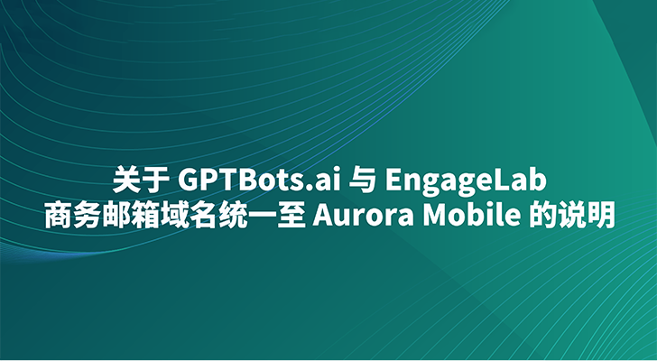 关于 GPTBots.ai 与 EngageLab 商务邮箱域名统一至 Aurora Mobile 的说明